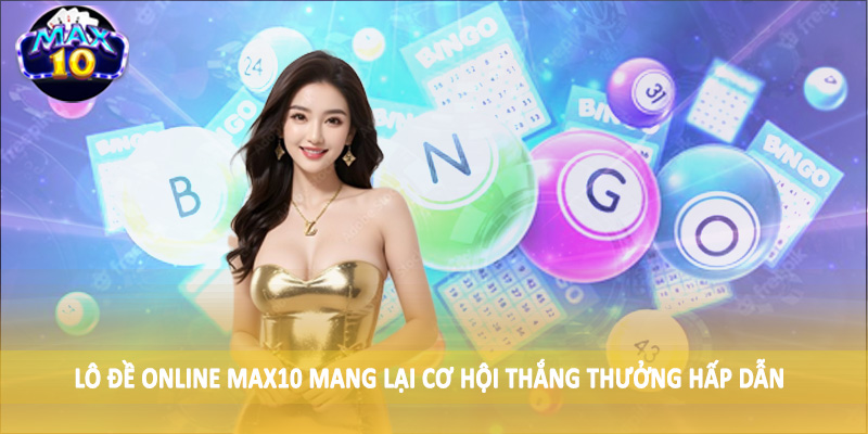 Lô đề online MAX10 mang lại cơ hội thắng thưởng hấp dẫn