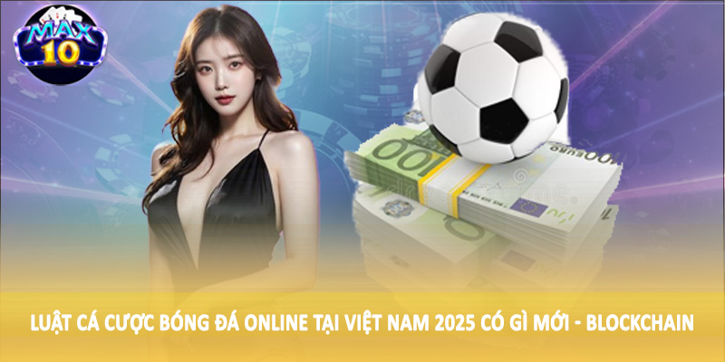 Luật cá cược bóng đá online tại Việt Nam 2025 có gì mới - Blockchain