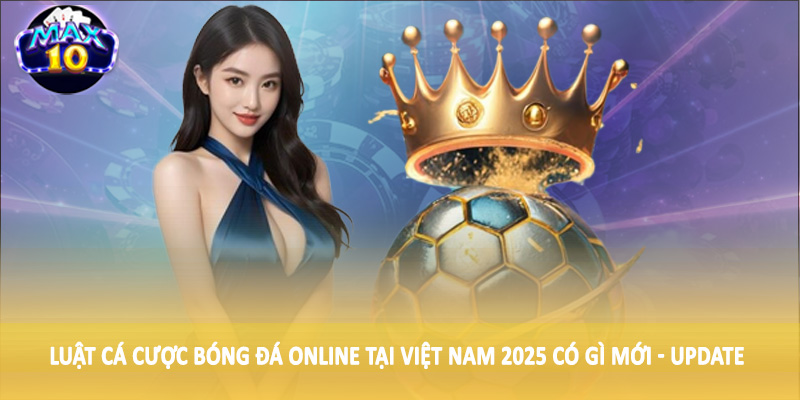 Luật cá cược bóng đá online tại Việt Nam 2025 có gì mới - Update