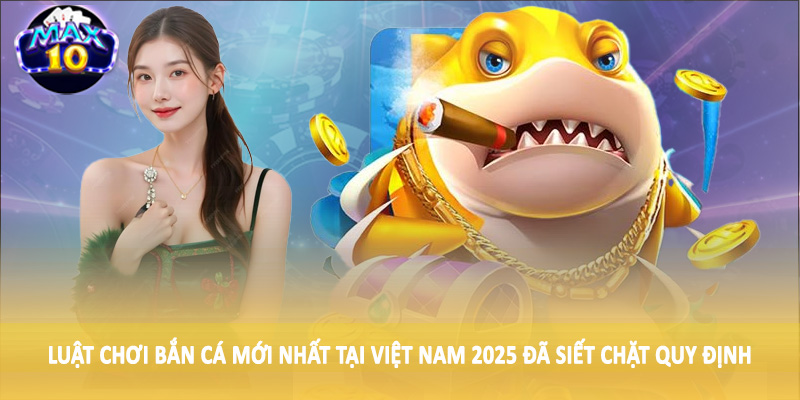 Luật chơi bắn cá mới nhất tại Việt Nam 2025 đã siết chặt quy định