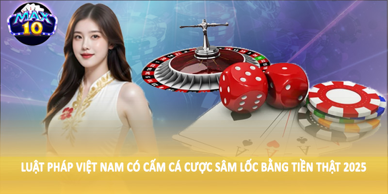 Luật pháp Việt Nam có cấm cá cược sâm lốc bằng tiền thật 2025