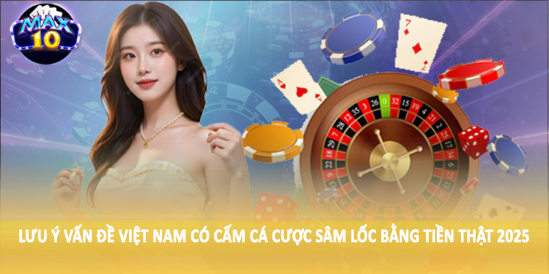 Lưu ý vấn đề Việt Nam có cấm cá cược sâm lốc bằng tiền thật 2025