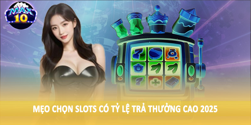 Mẹo chọn Slots có tỷ lệ trả thưởng cao 2025