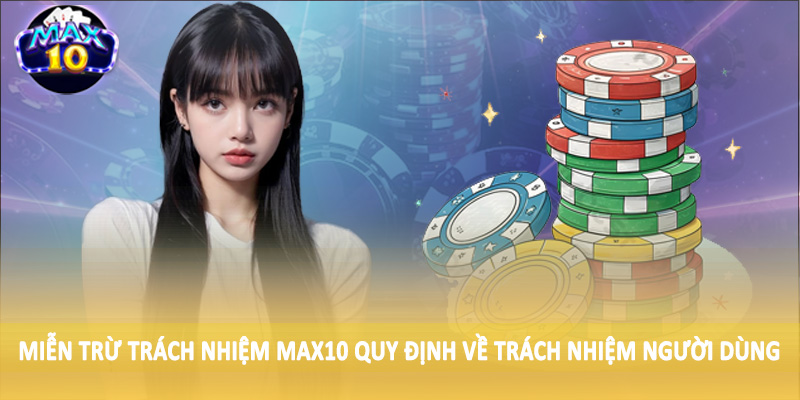 Miễn trừ trách nhiệm MAX10 quy định về trách nhiệm người dùng