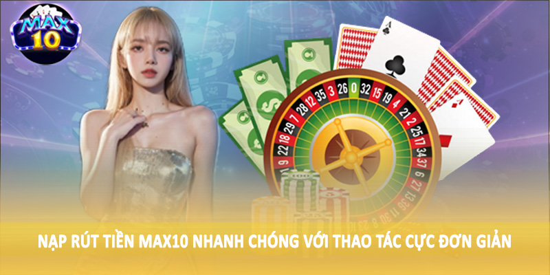 Nạp rút tiền MAX10 nhanh chóng với thao tác cực đơn giản