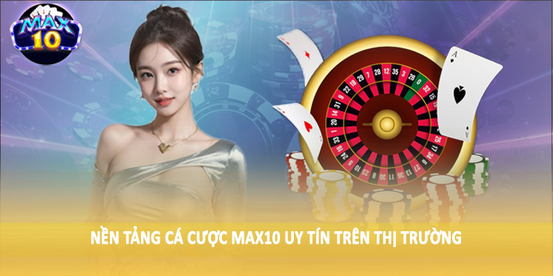 Nền tảng cá cược MAX10 uy tín trên thị trường