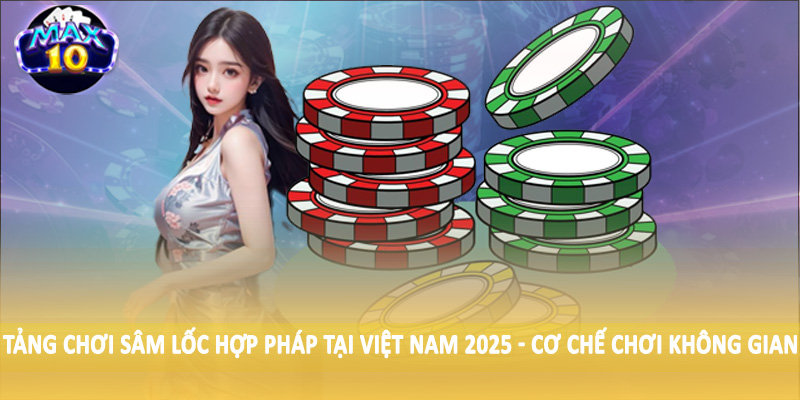 Nền tảng chơi sâm lốc hợp pháp tại Việt Nam 2025 - Cơ chế chơi không gian lận