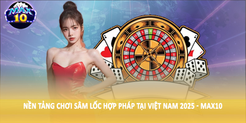 Nền tảng chơi sâm lốc hợp pháp tại Việt Nam 2025 - MAX10