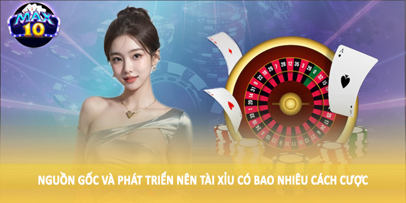 Nguồn gốc và phát triển nên tài xỉu có bao nhiêu cách cược