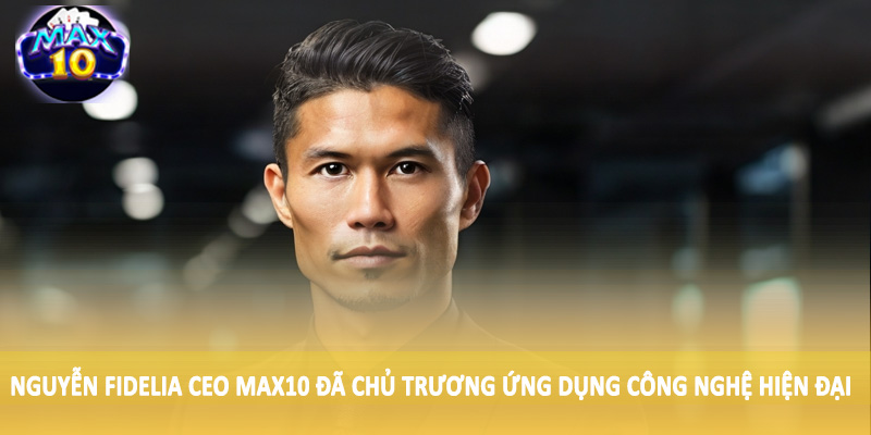 Nguyễn Fidelia CEO MAX10 đã chủ trương ứng dụng công nghệ hiện đại