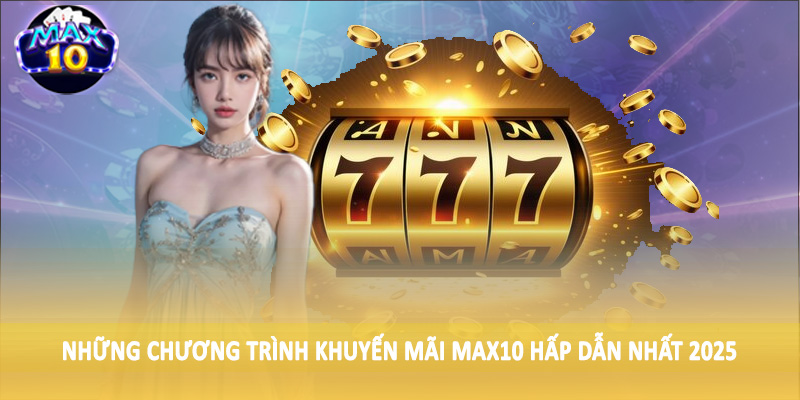 Những chương trình khuyến mãi MAX10 hấp dẫn nhất 2025