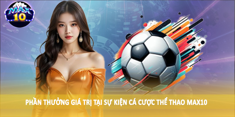 Phần thưởng giá trị tại sự kiện cá cược thể thao MAX10