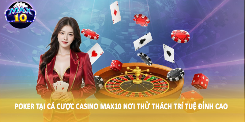 Poker tại cá cược casino MAX10 nơi thử thách trí tuệ đỉnh cao
