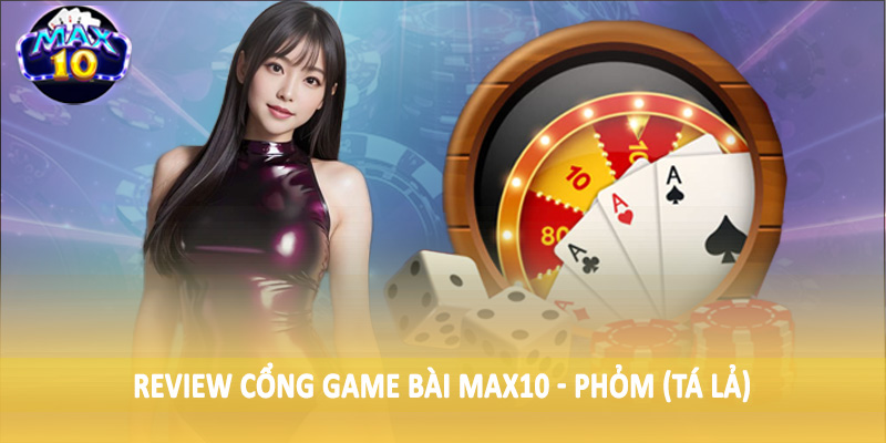 Review cổng game bài MAX10 - Phỏm (Tá Lả)