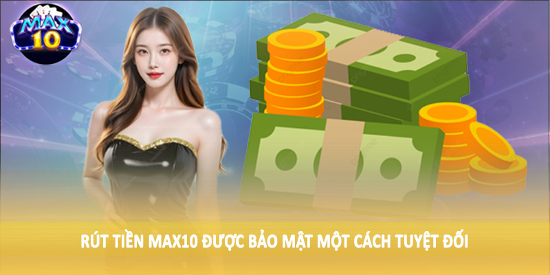 Rút tiền MAX10 được bảo mật một cách tuyệt đối