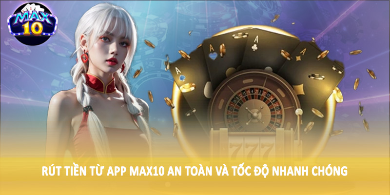Rút tiền từ app MAX10 an toàn và tốc độ nhanh chóng