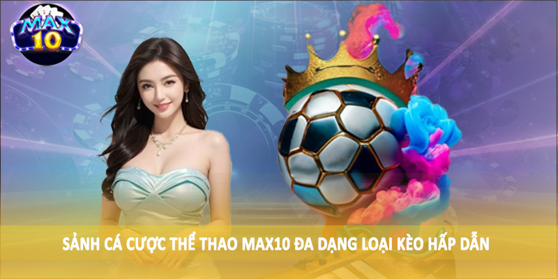 Sảnh cá cược thể thao MAX10 đa dạng loại kèo hấp dẫn