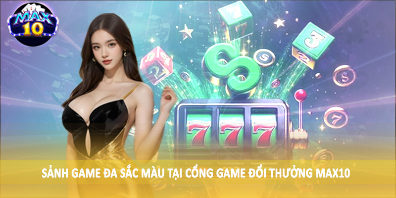 Sảnh game đa sắc màu tại cổng game đổi thưởng MAX10