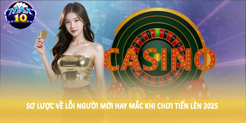 Sơ lược về lỗi người mới hay mắc khi chơi tiến lên 2025