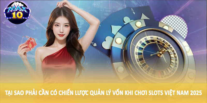 Tại sao phải cần có chiến lược quản lý vốn khi chơi Slots Việt Nam 2025