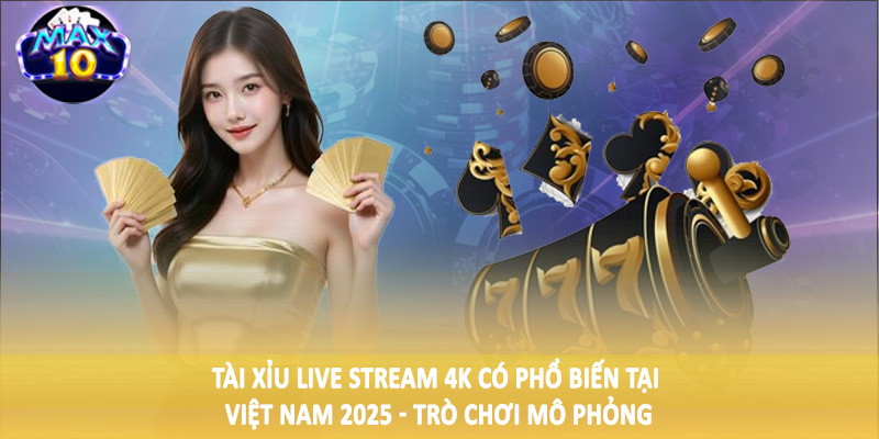 Tài xỉu live stream 4K có phổ biến tại Việt Nam 2025 - Trò chơi mô phỏng