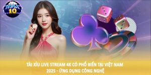 Tài xỉu live stream 4K có phổ biến tại Việt Nam 2025 - Ứng dụng công nghệ