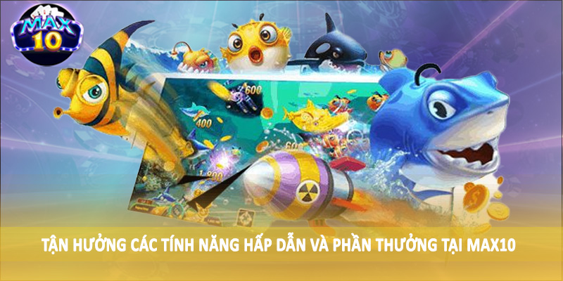 Tận hưởng các tính năng hấp dẫn và phần thưởng tại MAX10