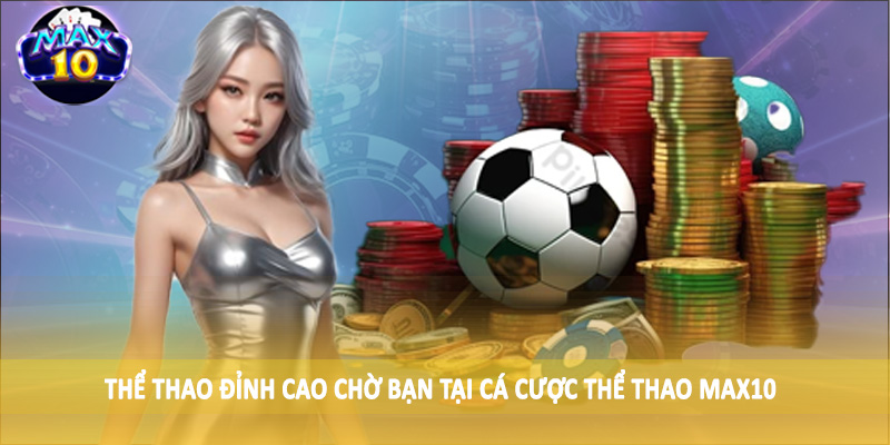 Thể thao đỉnh cao chờ bạn tại cá cược thể thao MAX10