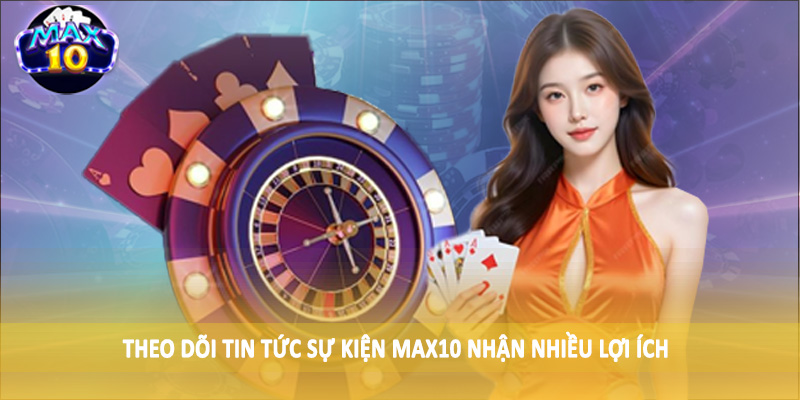 Theo dõi tin tức sự kiện MAX10 nhận nhiều lợi ích