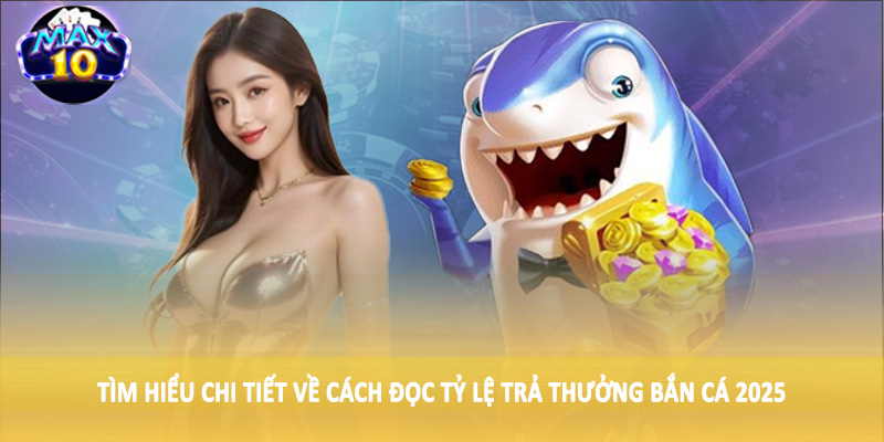 Tìm hiểu chi tiết về cách đọc tỷ lệ trả thưởng bắn cá 2025