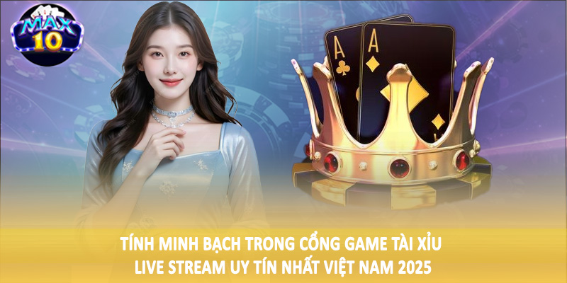 Tính minh bạch trong cổng game tài xỉu live stream uy tín nhất Việt Nam 2025