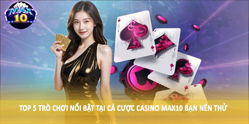 Top 5 trò chơi nổi bật tại cá cược casino MAX10 bạn nên thử