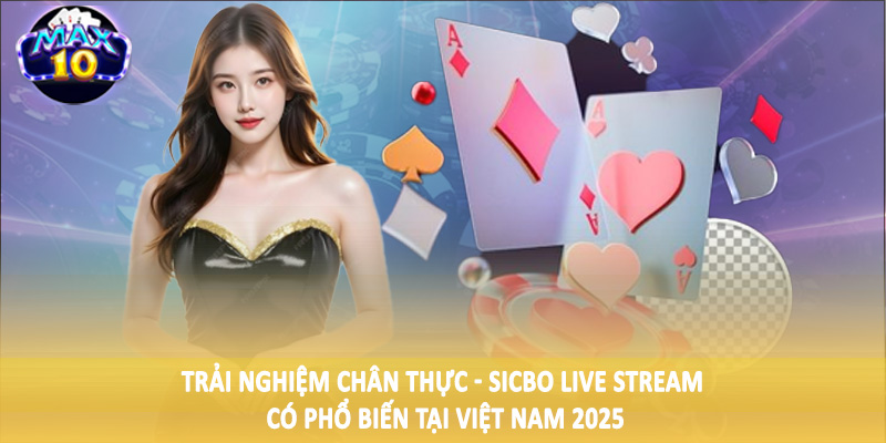 Trải nghiệm chân thực - Sicbo live stream có phổ biến tại Việt Nam 2025
