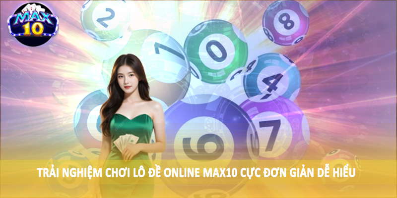 Trải nghiệm chơi lô đề online MAX10 cực đơn giản dễ hiểu