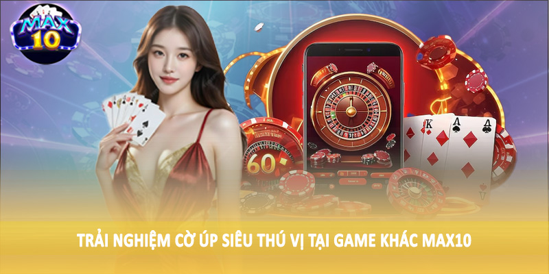 Trải nghiệm cờ úp siêu thú vị tại game khác MAX10