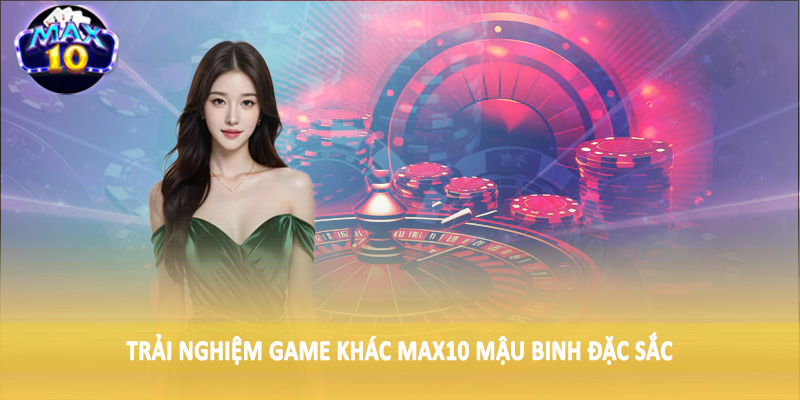 Trải nghiệm game khác MAX10 mậu binh đặc sắc