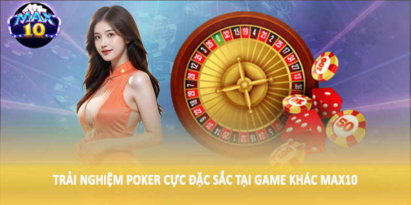 Trải nghiệm poker cực đặc sắc tại game khác MAX10