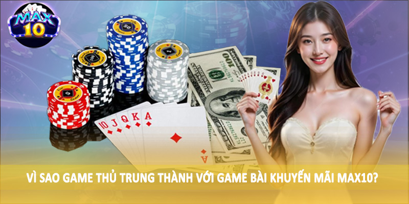 Vì sao game thủ trung thành với game bài khuyến mãi MAX10?