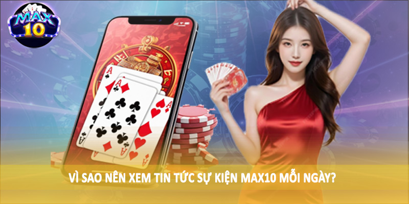 Vì sao nên xem tin tức sự kiện MAX10 mỗi ngày?
