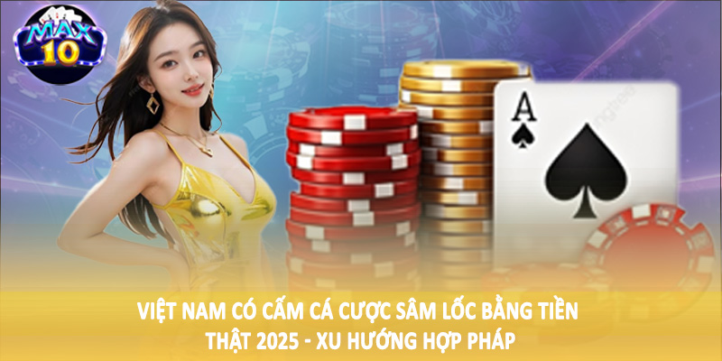 Việt Nam có cấm cá cược sâm lốc bằng tiền thật 2025 - Xu hướng hợp pháp