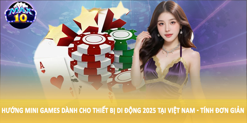 Xu hướng mini games dành cho thiết bị di động 2025 tại Việt Nam - Tính đơn giản