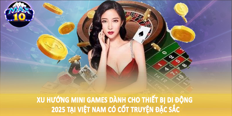 Xu hướng mini games dành cho thiết bị di động 2025 tại Việt Nam có cốt truyện đặc sắc